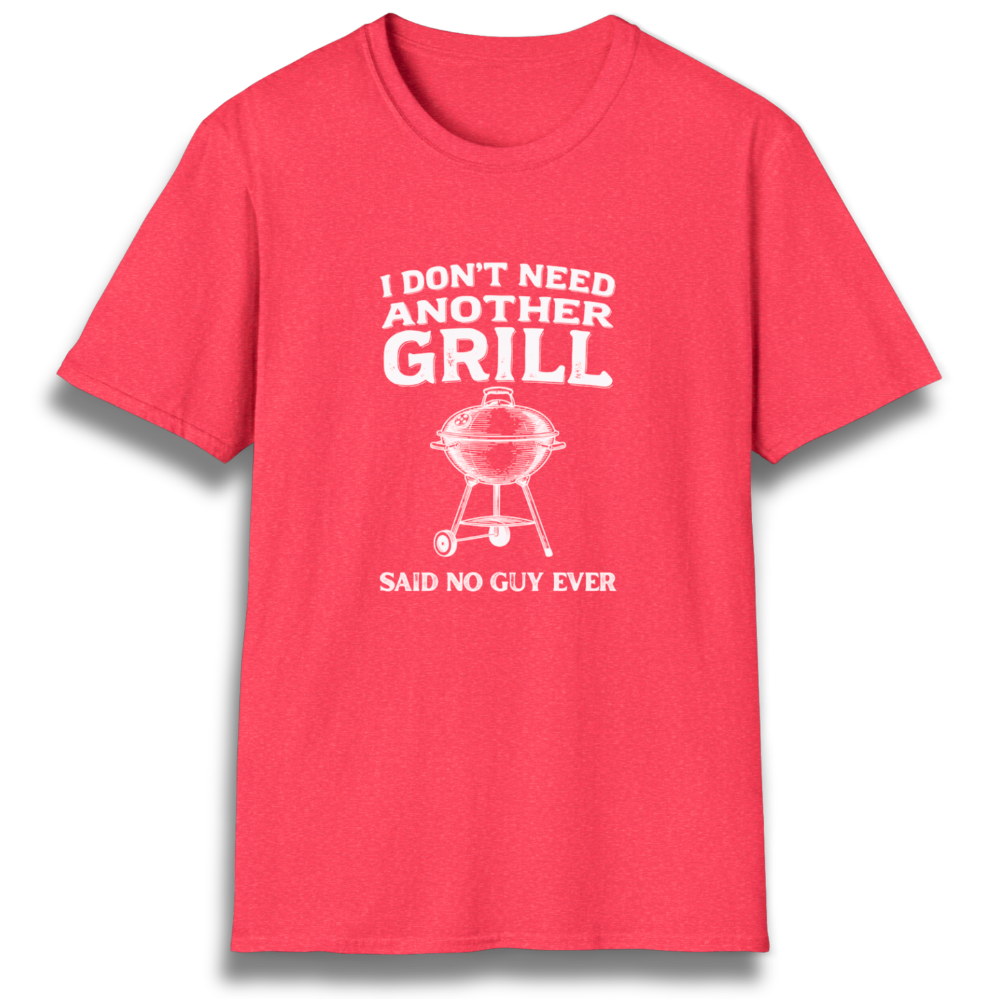 A T-shirt with the phrase "I don't need another grill, said no guy ever" with a graphic of a kettle charcoal grill.