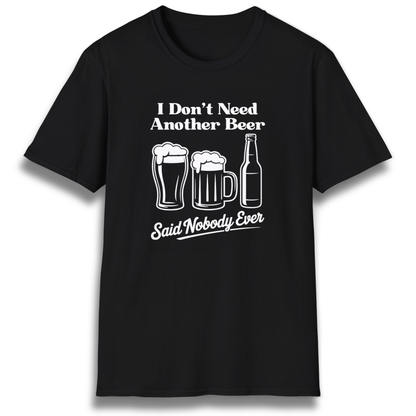 T-shirt with beer mugs and bottles that says "I don't need another beer, said nobody ever"