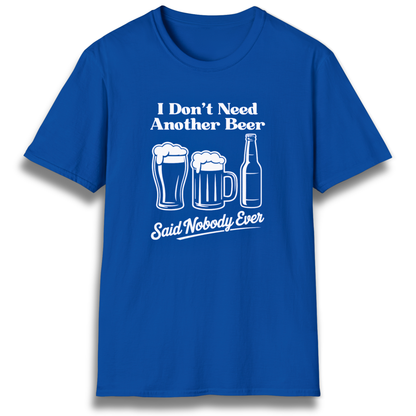 T-shirt with beer mugs and bottles that says "I don't need another beer, said nobody ever"