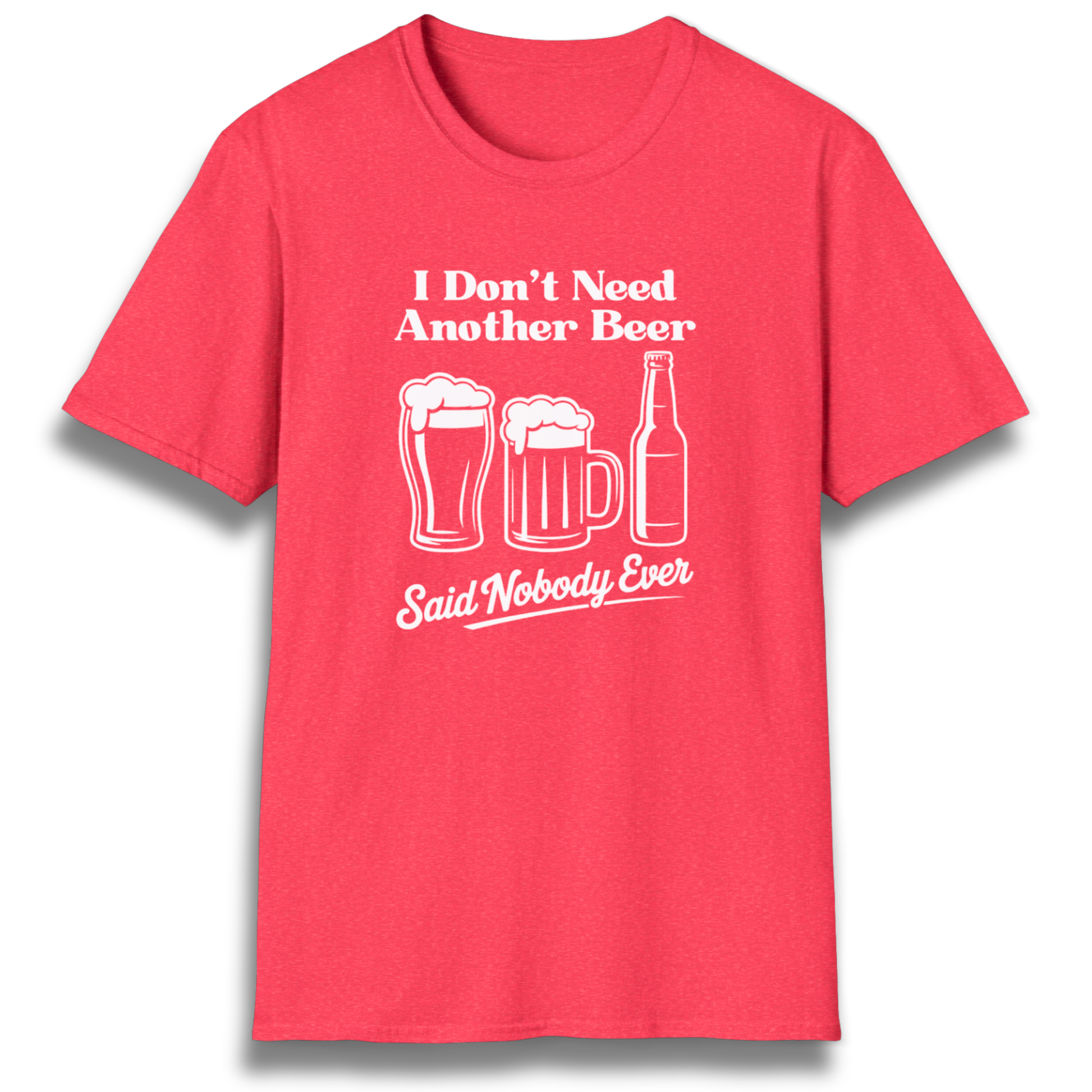 T-shirt with beer mugs and bottles that says "I don't need another beer, said nobody ever"