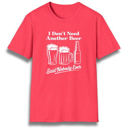 T-shirt with beer mugs and bottles that says "I don't need another beer, said nobody ever"