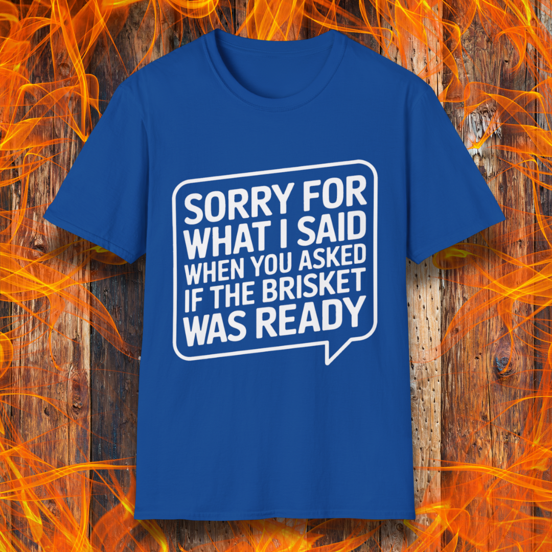 Royal Blue T-shirt with bold white text inside a speech bubble that reads, "Sorry for what I said when you asked if the brisket was ready." A fun and relatable design for BBQ lovers and pitmasters.