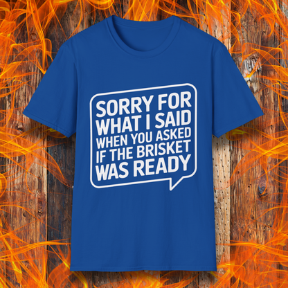 Royal Blue T-shirt with bold white text inside a speech bubble that reads, "Sorry for what I said when you asked if the brisket was ready." A fun and relatable design for BBQ lovers and pitmasters.